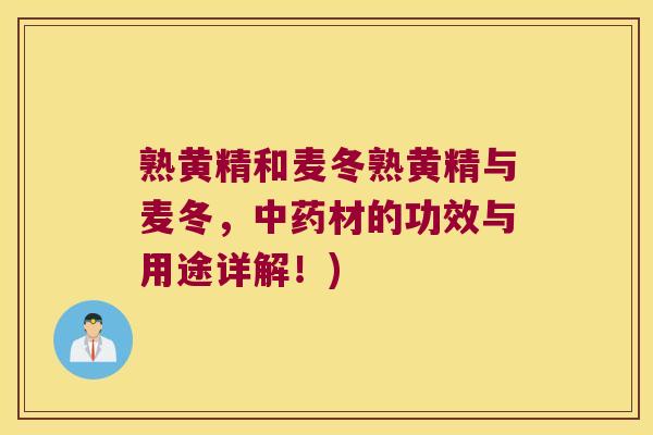 熟黄精和麦冬熟黄精与麦冬,材的功效与用途详解!) 熟黄精和麦冬熟黄精与麦冬,材的功效与用途详解!)