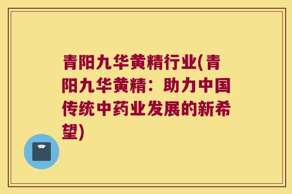 青阳九华黄精行业(青阳九华黄精：助力中国传统业发展的新希望)
