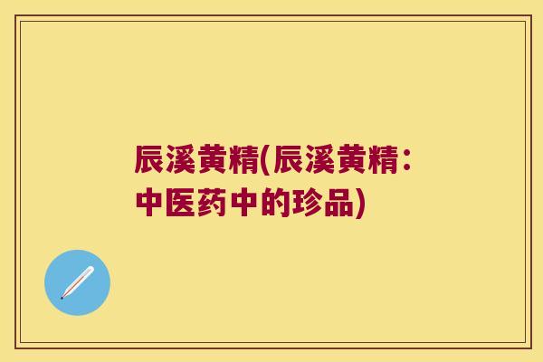 辰溪黄精(辰溪黄精：中医药中的珍品)