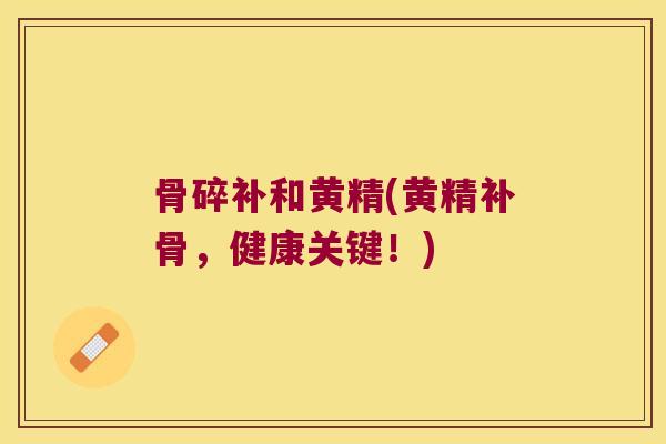 骨碎补和黄精(黄精补骨，健康关键！)