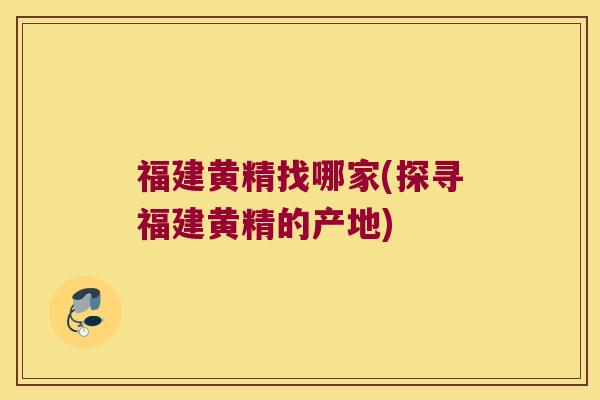 福建黄精找哪家(探寻福建黄精的产地)