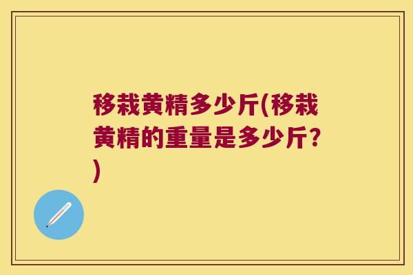 移栽黄精多少斤(移栽黄精的重量是多少斤?) 移栽黄精多少斤(移栽黄精的重量是多少斤?)