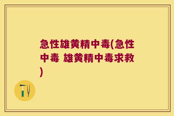 急性雄黄精中毒(急性中毒 雄黄精中毒求救) 急性雄黄精中毒(急性中毒 雄黄精中毒求救)