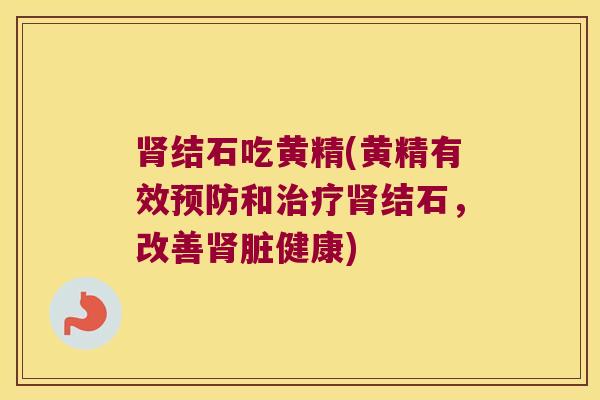 结石吃黄精(黄精有效和结石,改善脏健康) 结石吃黄精(黄精有效和结石,改善脏健康)
