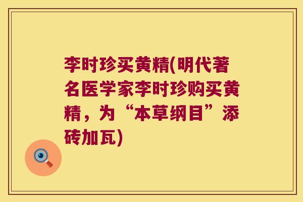 李时珍买黄精(明代著名医学家李时珍购买黄精,为“本草纲目”添砖加瓦) 李时珍买黄精(明代著名医学家李时珍购买黄精,为“本草纲目”添砖加瓦)