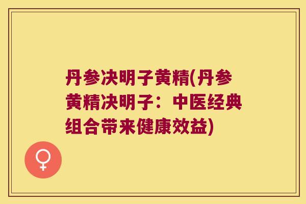 丹参决明子黄精(丹参黄精决明子：中医经典组合带来健康效益)