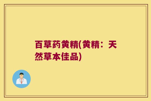 百草药黄精(黄精：天然草本佳品)