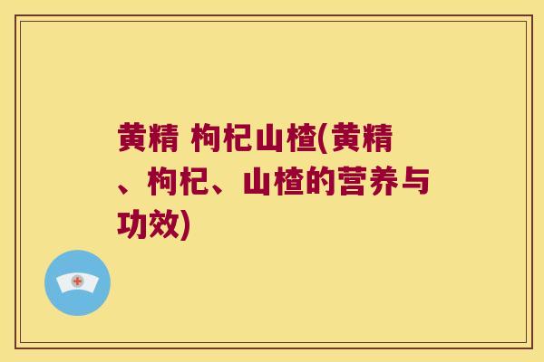 黄精 枸杞山楂(黄精、枸杞、山楂的营养与功效) 黄精 枸杞山楂(黄精、枸杞、山楂的营养与功效)