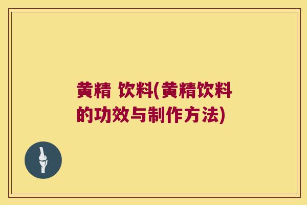 黄精 饮料(黄精饮料的功效与制作方法)