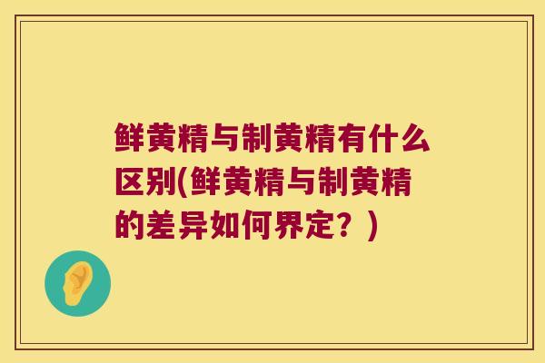 鲜黄精与制黄精有什么区别(鲜黄精与制黄精的差异如何界定？)
