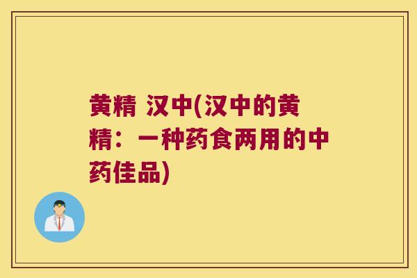 黄精 汉中(汉中的黄精：一种药食两用的佳品)