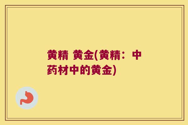 黄精 黄金(黄精：材中的黄金)