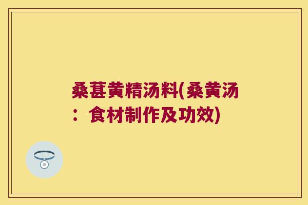 桑葚黄精汤料(桑黄汤:食材制作及功效) 桑葚黄精汤料(桑黄汤:食材制作及功效)