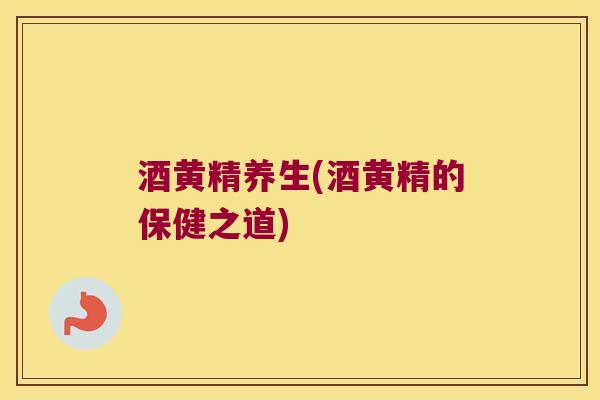 酒黄精养生(酒黄精的保健之道)