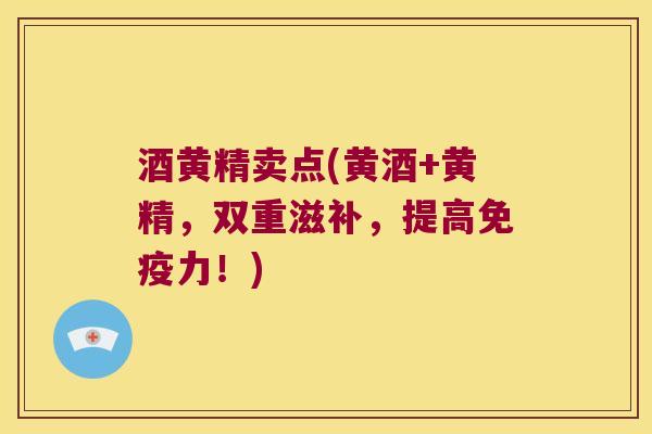 酒黄精卖点(黄酒+黄精,双重滋补,提高力!) 酒黄精卖点(黄酒+黄精,双重滋补,提高力!)