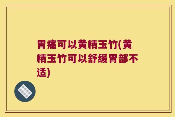 胃痛可以黄精玉竹(黄精玉竹可以舒缓胃部不适) 胃痛可以黄精玉竹(黄精玉竹可以舒缓胃部不适)