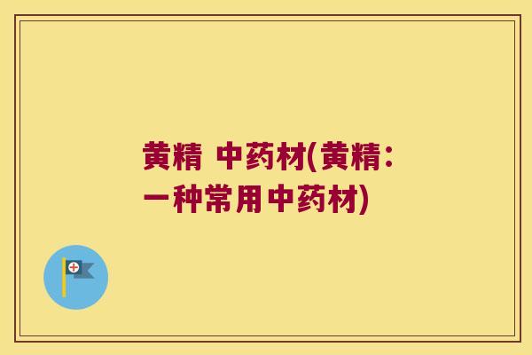 黄精 材(黄精：一种常用材)