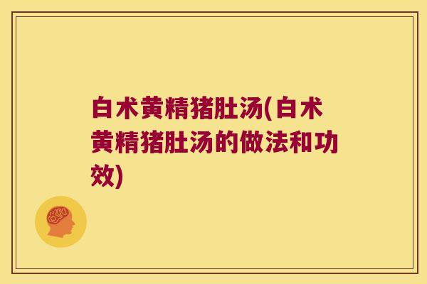 白术黄精猪肚汤(白术黄精猪肚汤的做法和功效)