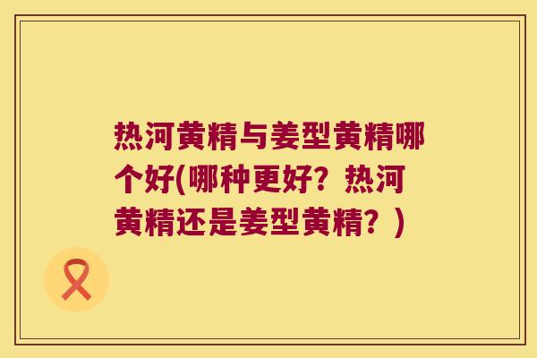热河黄精与姜型黄精哪个好(哪种更好?热河黄精还是姜型黄精?) 热河黄精与姜型黄精哪个好(哪种更好?热河黄精还是姜型黄精?)