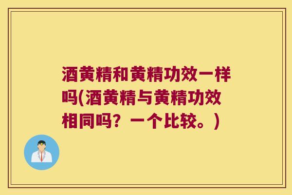 酒黄精和黄精功效一样吗(酒黄精与黄精功效相同吗？一个比较。)