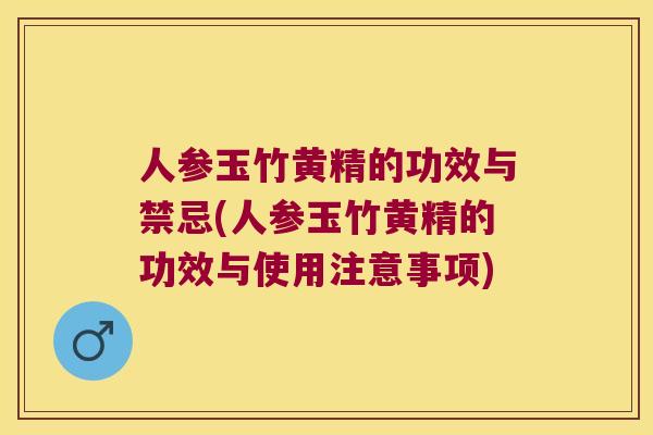 人参玉竹黄精的功效与禁忌(人参玉竹黄精的功效与使用注意事项)