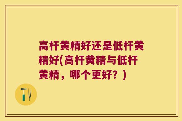 高杆黄精好还是低杆黄精好(高杆黄精与低杆黄精，哪个更好？)