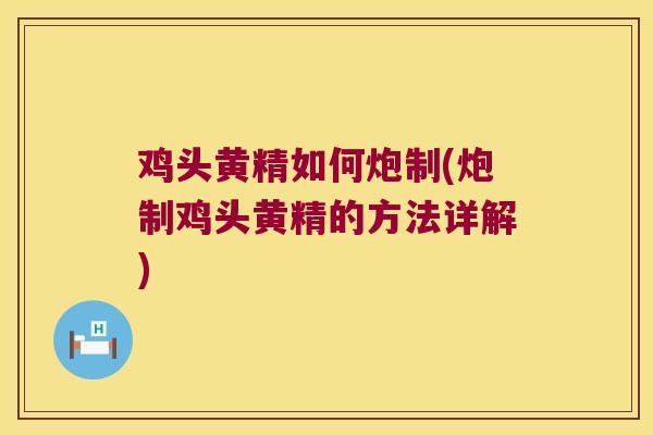 鸡头黄精如何炮制(炮制鸡头黄精的方法详解) 鸡头黄精如何炮制(炮制鸡头黄精的方法详解)