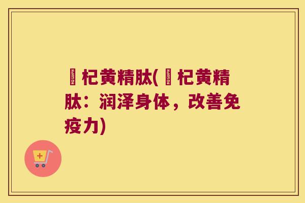 蔘杞黄精肽(蔘杞黄精肽:润泽身体,改善力) 蔘杞黄精肽(蔘杞黄精肽:润泽身体,改善力)