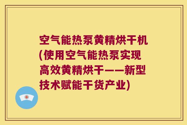 空气能热泵黄精烘干机(使用空气能热泵实现高效黄精烘干——新型技术赋能干货产业)
