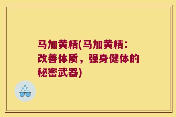 马加黄精(马加黄精：改善体质，强身健体的秘密武器)