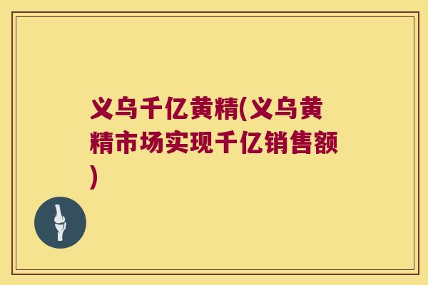 义乌千亿黄精(义乌黄精市场实现千亿销售额)