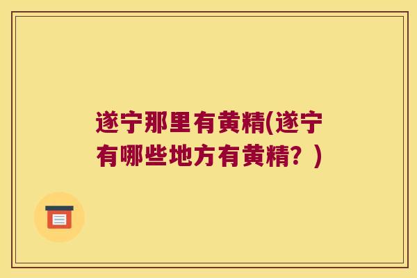 遂宁那里有黄精(遂宁有哪些地方有黄精？)