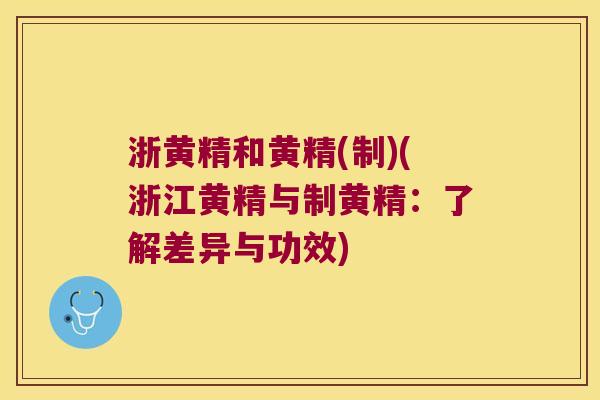 浙黄精和黄精(制)(浙江黄精与制黄精：了解差异与功效)