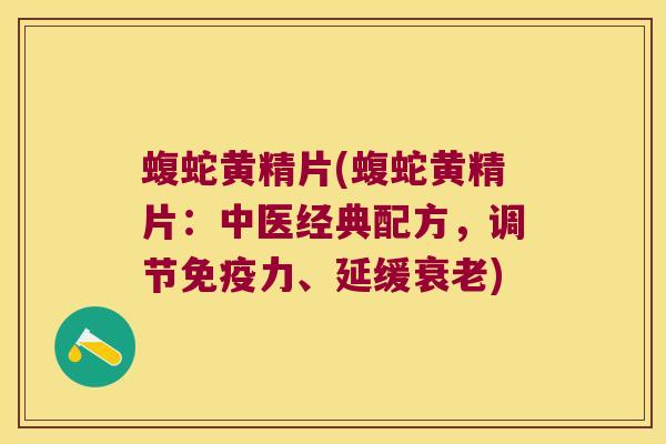 蝮蛇黄精片(蝮蛇黄精片：中医经典配方，调节力、延缓)