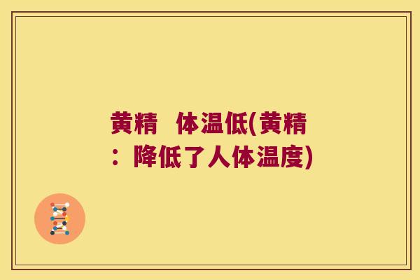 黄精  体温低(黄精：降低了人体温度)