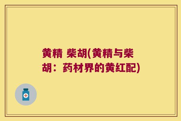 黄精 柴胡(黄精与柴胡：药材界的黄红配)