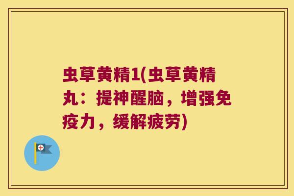 虫草黄精1(虫草黄精丸:提神醒脑,增强力,缓解疲劳) 虫草黄精1(虫草黄精丸:提神醒脑,增强力,缓解疲劳)