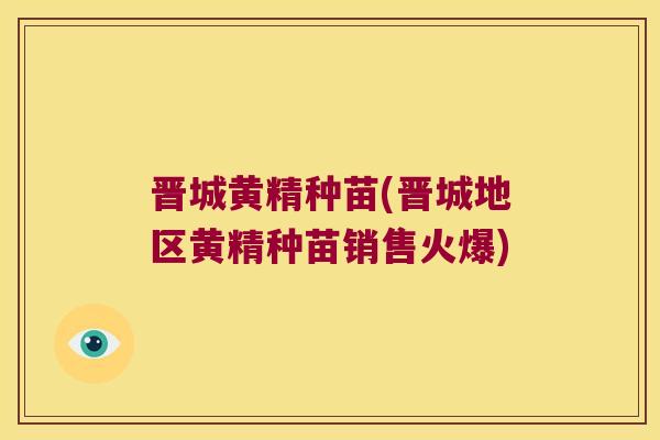 晋城黄精种苗(晋城地区黄精种苗销售火爆)
