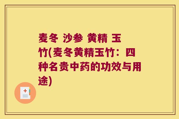麦冬 沙参 黄精 玉竹(麦冬黄精玉竹:四种名贵的功效与用途) 麦冬 沙参 黄精 玉竹(麦冬黄精玉竹:四种名贵的功效与用途)