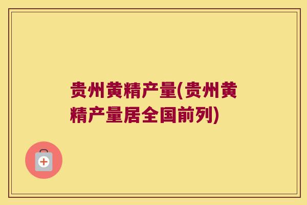 贵州黄精产量(贵州黄精产量居全国前列) 贵州黄精产量(贵州黄精产量居全国前列)