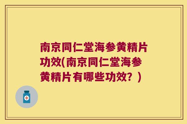 南京同仁堂海参黄精片功效(南京同仁堂海参黄精片有哪些功效？)