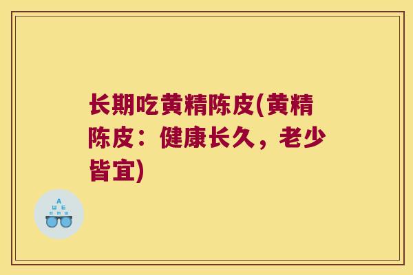 长期吃黄精陈皮(黄精陈皮:健康长久,老少皆宜) 长期吃黄精陈皮(黄精陈皮:健康长久,老少皆宜)