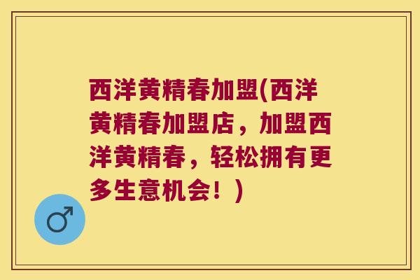 西洋黄精春加盟(西洋黄精春加盟店，加盟西洋黄精春，轻松拥有更多生意机会！)