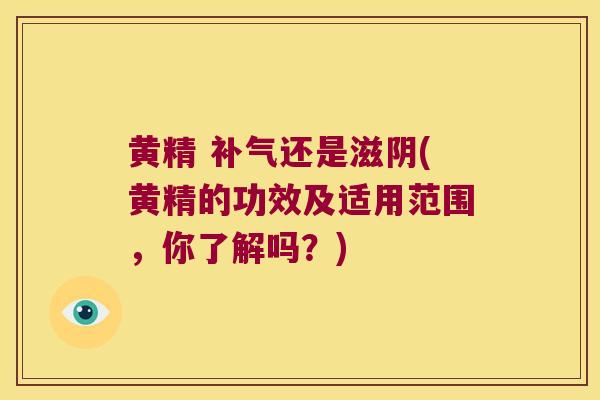 黄精 还是滋阴(黄精的功效及适用范围，你了解吗？)