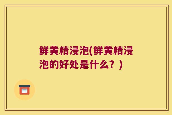鲜黄精浸泡(鲜黄精浸泡的好处是什么？)