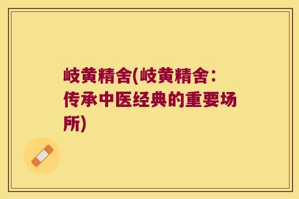 岐黄精舍(岐黄精舍:传承中医经典的重要场所) 岐黄精舍(岐黄精舍:传承中医经典的重要场所)