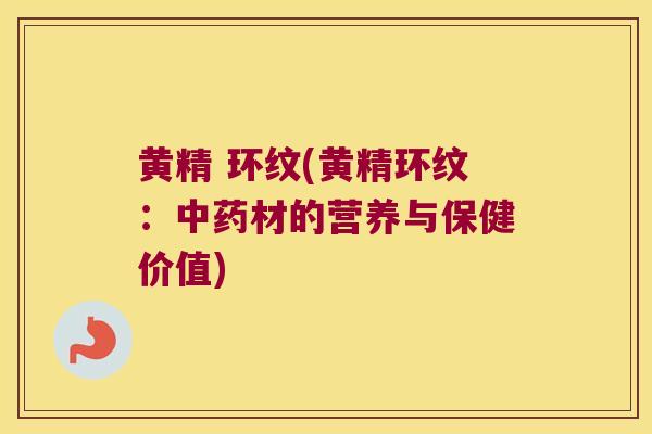 黄精 环纹(黄精环纹：材的营养与保健价值)