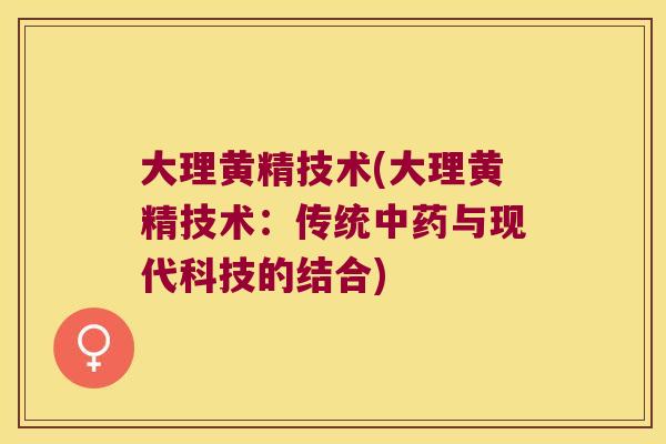 大理黄精技术(大理黄精技术：传统与现代科技的结合)