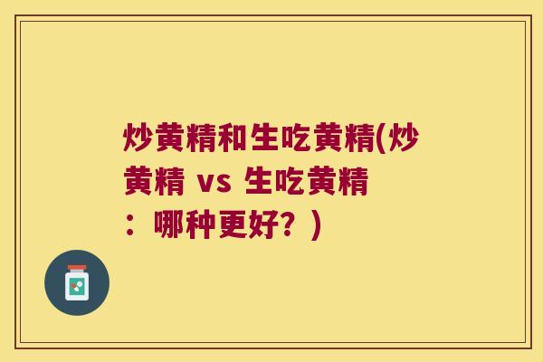 炒黄精和生吃黄精(炒黄精 vs 生吃黄精:哪种更好?) 炒黄精和生吃黄精(炒黄精 vs 生吃黄精:哪种更好?)