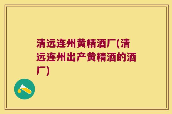 清远连州黄精酒厂(清远连州出产黄精酒的酒厂) 清远连州黄精酒厂(清远连州出产黄精酒的酒厂)